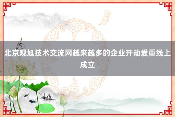 北京观旭技术交流网越来越多的企业开动爱重线上成立