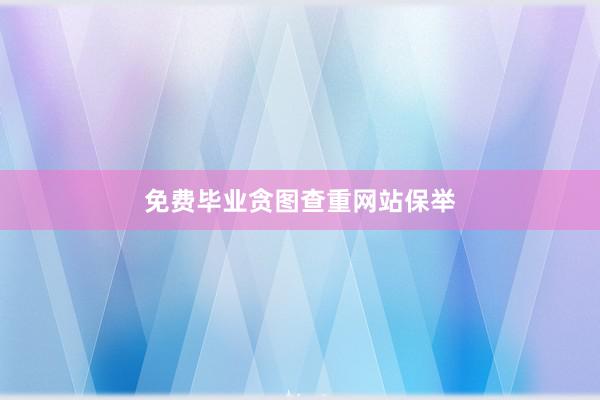 免费毕业贪图查重网站保举