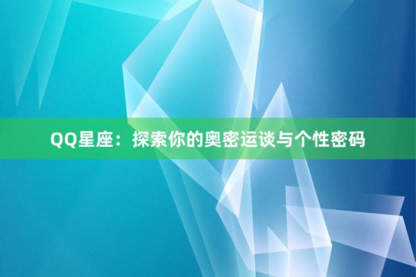 QQ星座:探索你的奥密运谈与个性密码