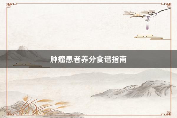 肿瘤患者养分食谱指南