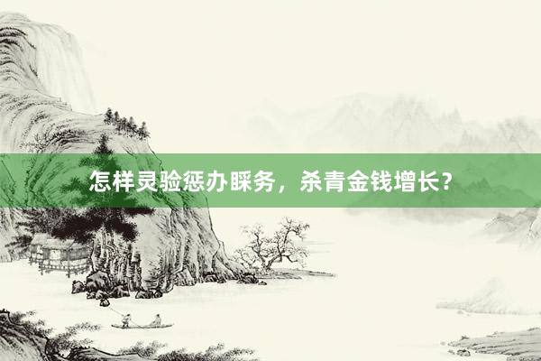 怎样灵验惩办睬务,杀青金钱增长?